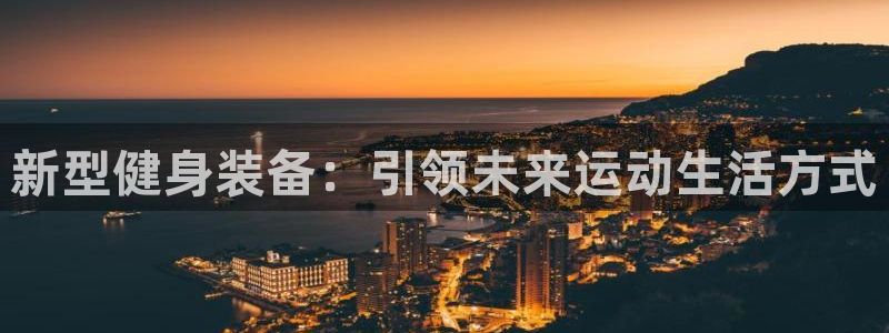 678体育官网下载平台注册流程视频：新型健身装备：引领未来运