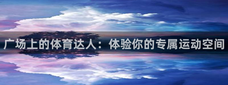 678体育官网下载招商电话：广场上的体育达人：体验你