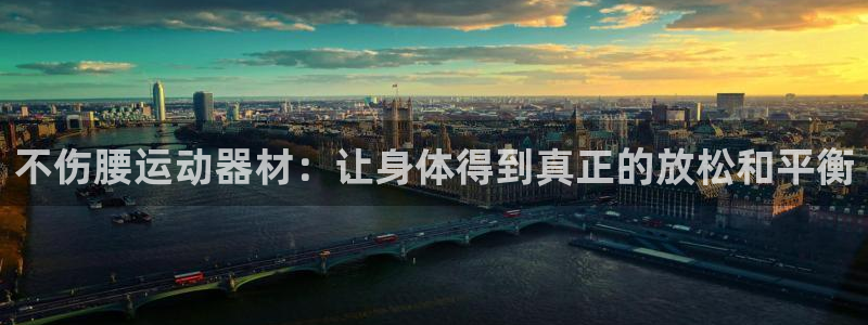 678体育官网下载联系电话：不伤腰运动器材：让身体得