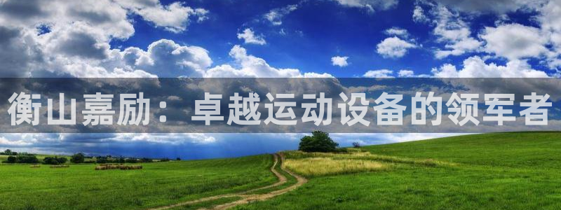 678体育官网下载招商电话地址查询：衡山嘉励：卓越运动设备的